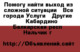 Помогу найти выход из сложной ситуации - Все города Услуги » Другие   . Кабардино-Балкарская респ.,Нальчик г.